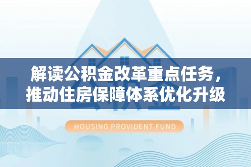 蜀山解读公积金改革重点任务，推动住房保障体系优化升级