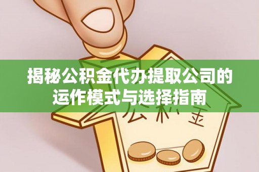 蜀山揭秘公积金代办提取公司的运作模式与选择指南