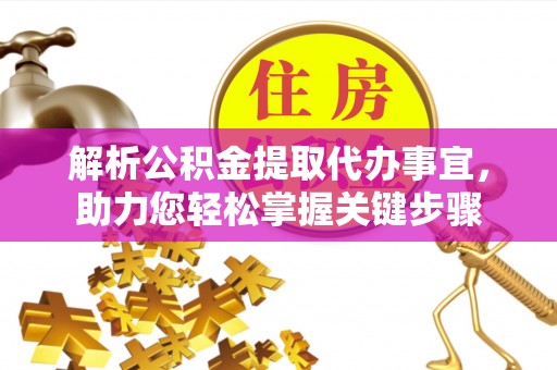 蜀山解析公积金提取代办事宜，助力您轻松掌握关键步骤