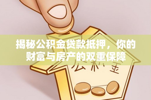 蜀山揭秘公积金贷款抵押，你的财富与房产的双重保障