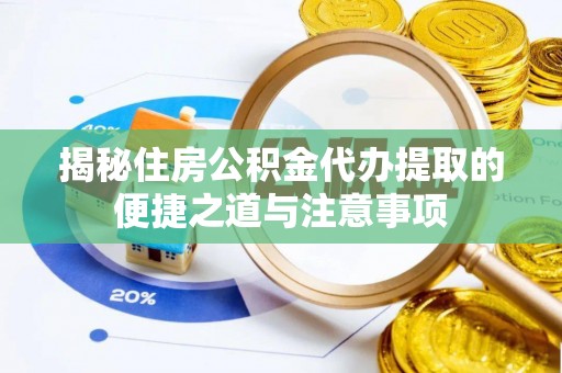蜀山揭秘住房公积金代办提取的便捷之道与注意事项
