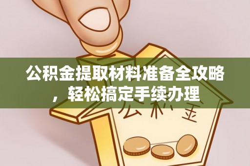 蜀山公积金提取材料准备全攻略，轻松搞定手续办理