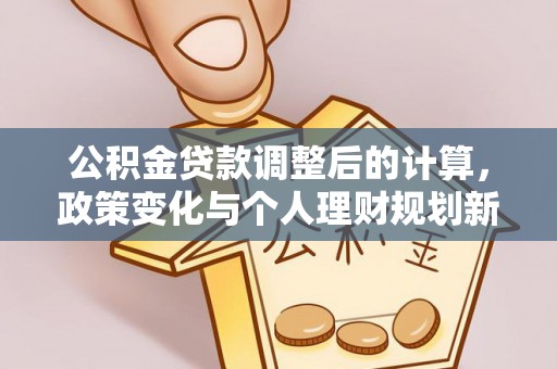 蜀山公积金贷款调整后的计算，政策变化与个人理财规划新方向