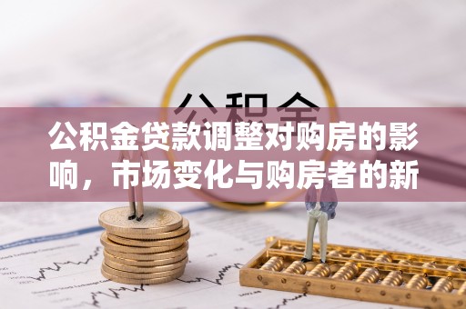 蜀山公积金贷款调整对购房的影响，市场变化与购房者的新选择