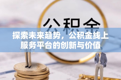 蜀山探索未来趋势，公积金线上服务平台的创新与价值