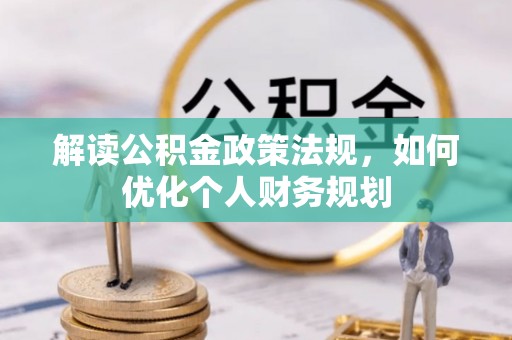 蜀山解读公积金政策法规，如何优化个人财务规划