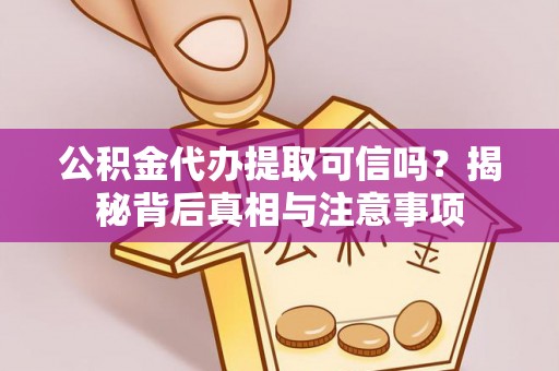蜀山公积金代办提取可信吗？揭秘背后真相与注意事项