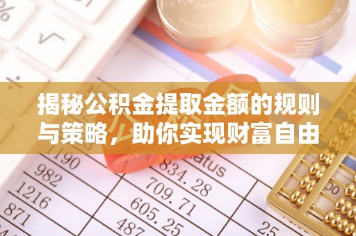 蜀山揭秘公积金提取金额的规则与策略，助你实现财富自由