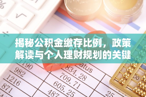 蜀山揭秘公积金缴存比例，政策解读与个人理财规划的关键