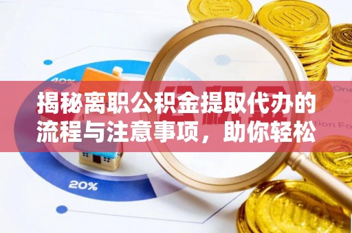 蜀山揭秘离职公积金提取代办的流程与注意事项，助你轻松拿回属于你的钱！