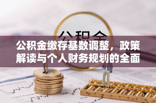 蜀山公积金缴存基数调整，政策解读与个人财务规划的全面分析