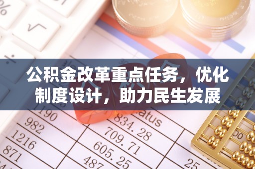 蜀山公积金改革重点任务，优化制度设计，助力民生发展