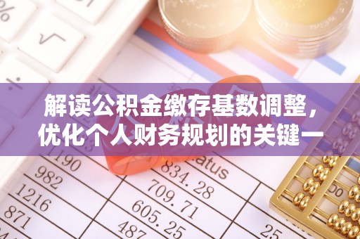 蜀山解读公积金缴存基数调整，优化个人财务规划的关键一步