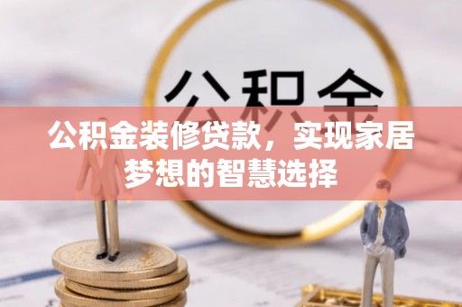 蜀山公积金装修贷款，实现家居梦想的智慧选择