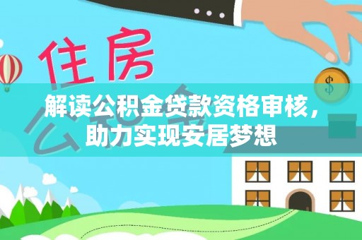 蜀山解读公积金贷款资格审核，助力实现安居梦想