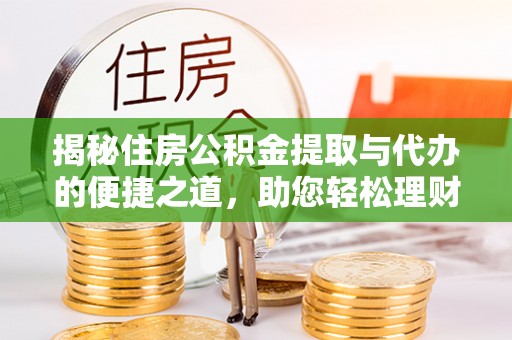 蜀山揭秘住房公积金提取与代办的便捷之道，助您轻松理财