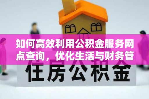 蜀山如何高效利用公积金服务网点查询，优化生活与财务管理