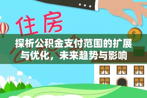 蜀山探析公积金支付范围的扩展与优化，未来趋势与影响