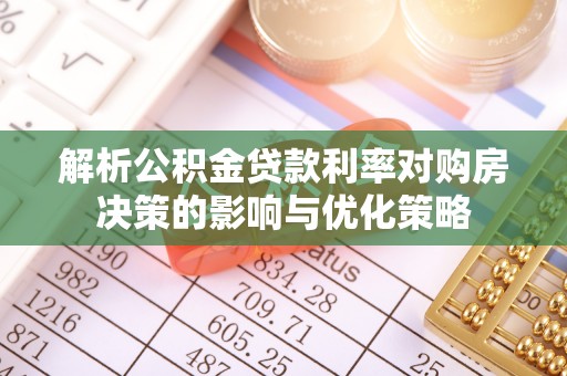 蜀山解析公积金贷款利率对购房决策的影响与优化策略
