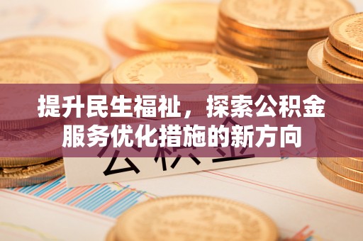 蜀山提升民生福祉，探索公积金服务优化措施的新方向