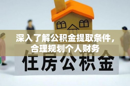 蜀山深入了解公积金提取条件，合理规划个人财务