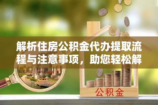 蜀山解析住房公积金代办提取流程与注意事项，助您轻松解决资金难题