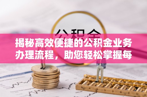 蜀山揭秘高效便捷的公积金业务办理流程，助您轻松掌握每一步