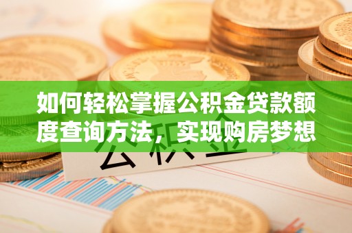 蜀山如何轻松掌握公积金贷款额度查询方法，实现购房梦想？