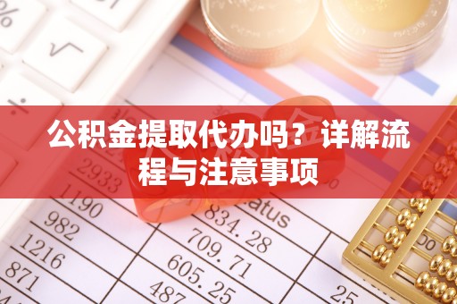 蜀山公积金提取代办吗？详解流程与注意事项