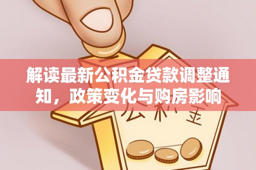 蜀山解读最新公积金贷款调整通知，政策变化与购房影响