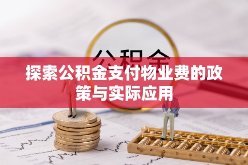 蜀山探索公积金支付物业费的政策与实际应用