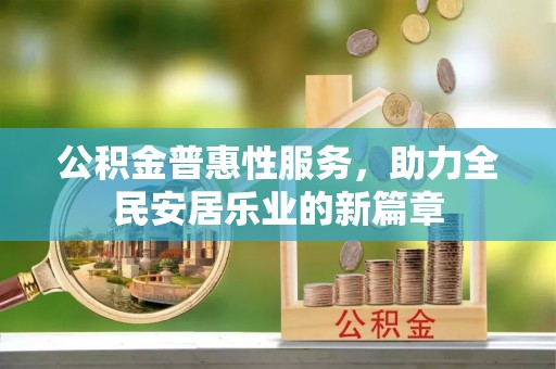 蜀山公积金普惠性服务，助力全民安居乐业的新篇章