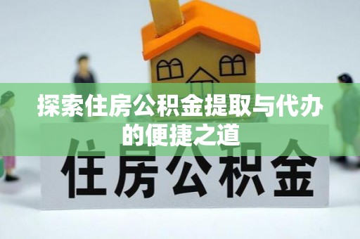 蜀山探索住房公积金提取与代办的便捷之道
