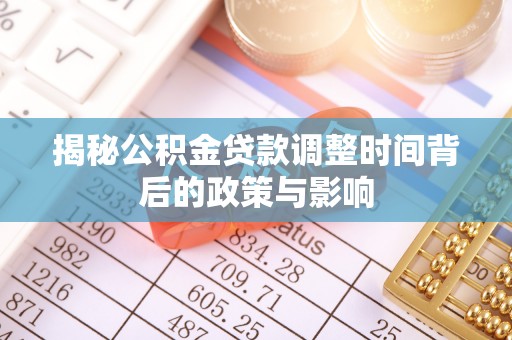 蜀山揭秘公积金贷款调整时间背后的政策与影响