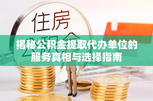蜀山揭秘公积金提取代办单位的服务真相与选择指南