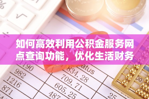 蜀山如何高效利用公积金服务网点查询功能，优化生活财务管理