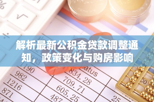 蜀山解析最新公积金贷款调整通知，政策变化与购房影响