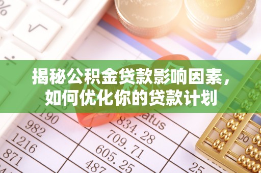 蜀山揭秘公积金贷款影响因素，如何优化你的贷款计划