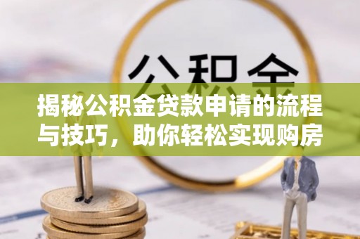蜀山揭秘公积金贷款申请的流程与技巧，助你轻松实现购房梦