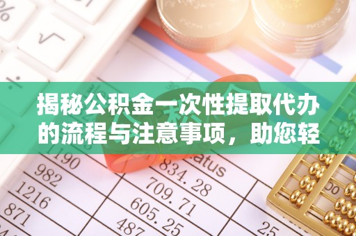 蜀山揭秘公积金一次性提取代办的流程与注意事项，助您轻松搞定财务规划