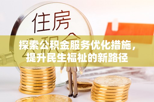 蜀山探索公积金服务优化措施，提升民生福祉的新路径