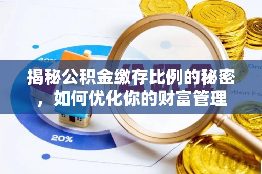 蜀山揭秘公积金缴存比例的秘密，如何优化你的财富管理