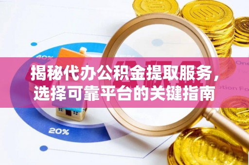 蜀山揭秘代办公积金提取服务，选择可靠平台的关键指南