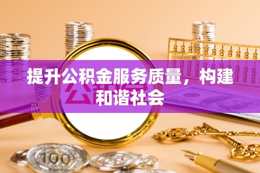 蜀山提升公积金服务质量，构建和谐社会