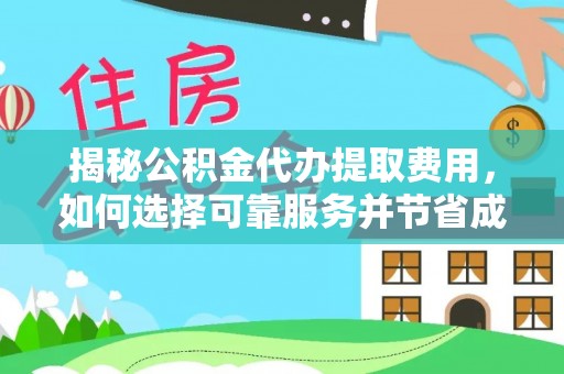 蜀山揭秘公积金代办提取费用，如何选择可靠服务并节省成本
