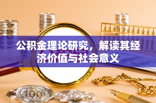 蜀山公积金理论研究，解读其经济价值与社会意义