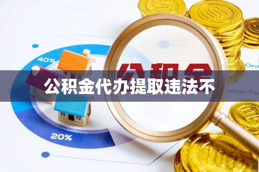 蜀山公积金代办提取违法不