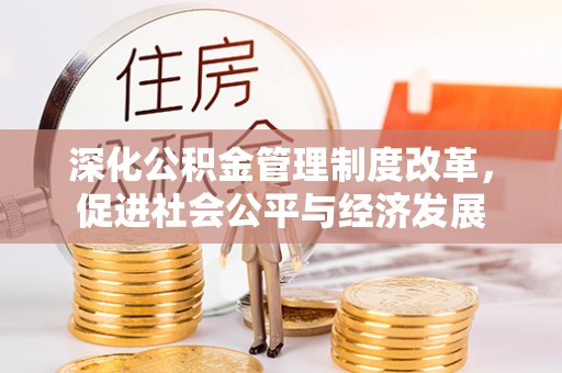 蜀山深化公积金管理制度改革，促进社会公平与经济发展