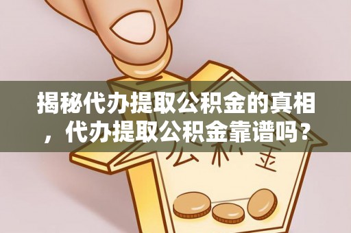 蜀山揭秘代办提取公积金的真相，代办提取公积金靠谱吗？
