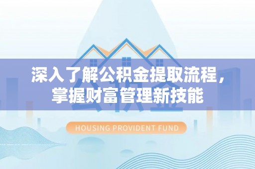 蜀山深入了解公积金提取流程，掌握财富管理新技能